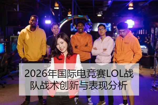 2026年国际电竞赛LOL战队战术创新与表现分析