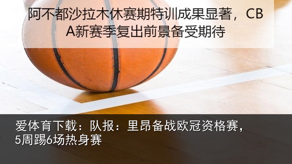 爱体育下载：队报：里昂备战欧冠资格赛，5周踢6场热身赛