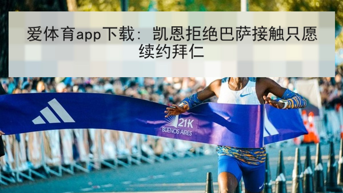 爱体育app下载: 凯恩拒绝巴萨接触只愿续约拜仁