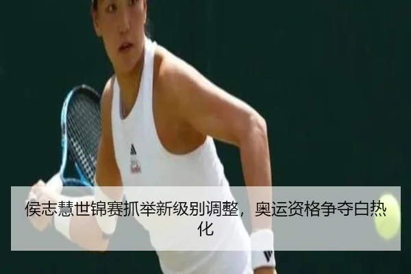侯志慧世锦赛抓举新级别调整，奥运资格争夺白热化