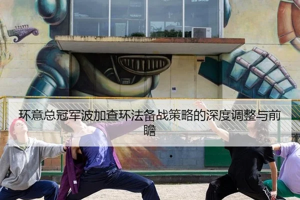 环意总冠军波加查环法备战策略的深度调整与前瞻