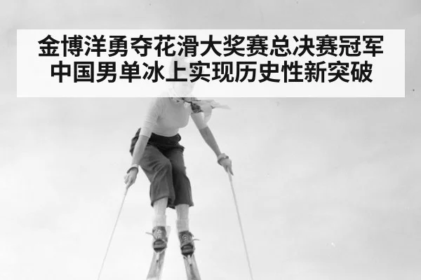 金博洋勇夺花滑大奖赛总决赛冠军 中国男单冰上实现历史性新突破