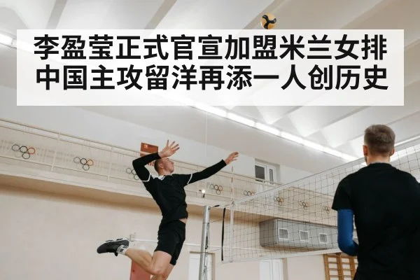 李盈莹正式官宣加盟米兰女排 中国主攻留洋再添一人创历史