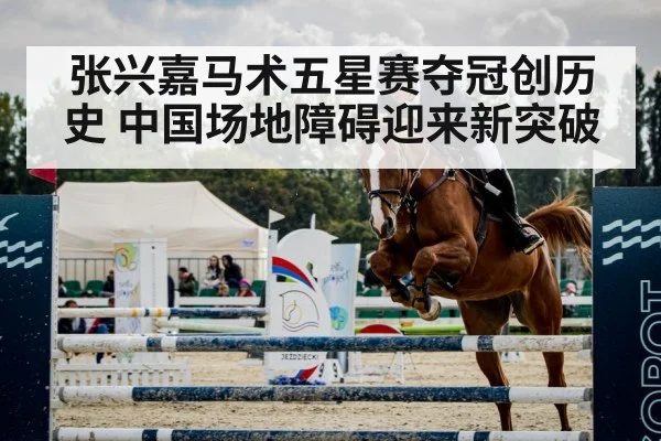 张兴嘉马术五星赛夺冠创历史 中国场地障碍迎来新突破