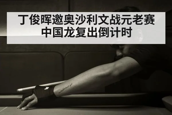 丁俊晖邀奥沙利文战元老赛 中国龙复出倒计时