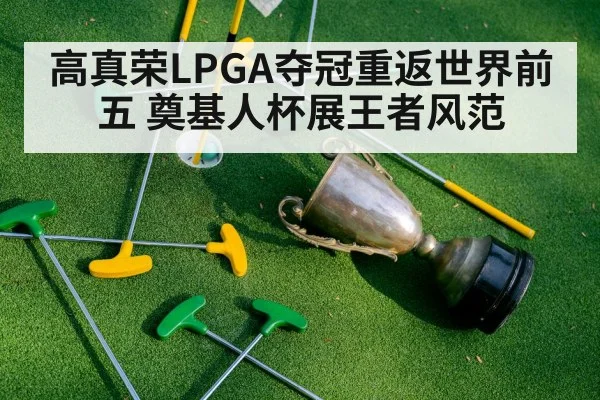 高真荣LPGA夺冠重返世界前五 奠基人杯展王者风范