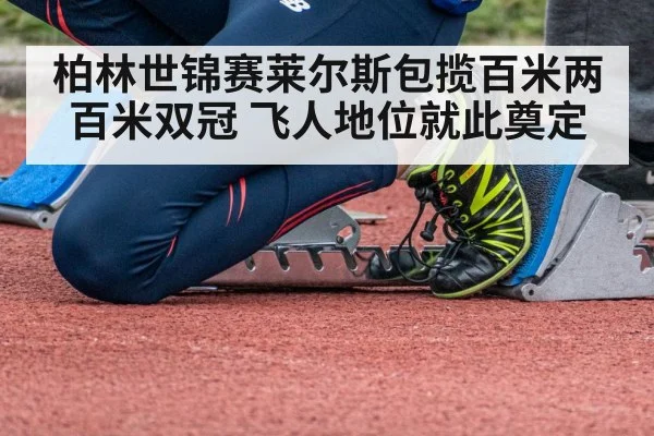 柏林世锦赛莱尔斯包揽百米两百米双冠 飞人地位就此奠定